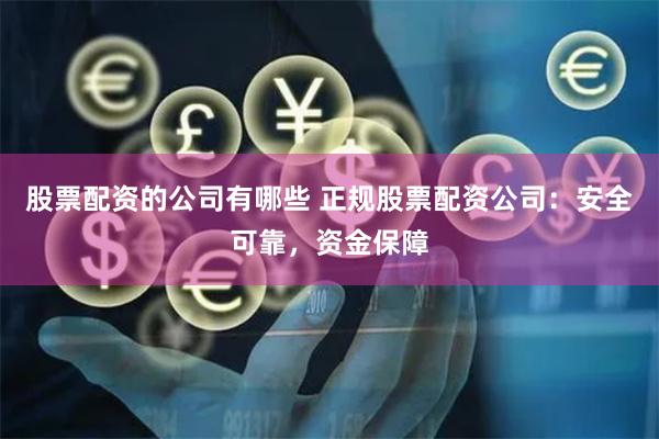 股票配资的公司有哪些 正规股票配资公司：安全可靠，资金保障