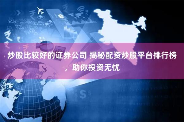 炒股比较好的证券公司 揭秘配资炒股平台排行榜，助你投资无忧