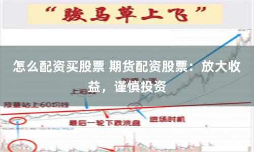 怎么配资买股票 期货配资股票：放大收益，谨慎投资