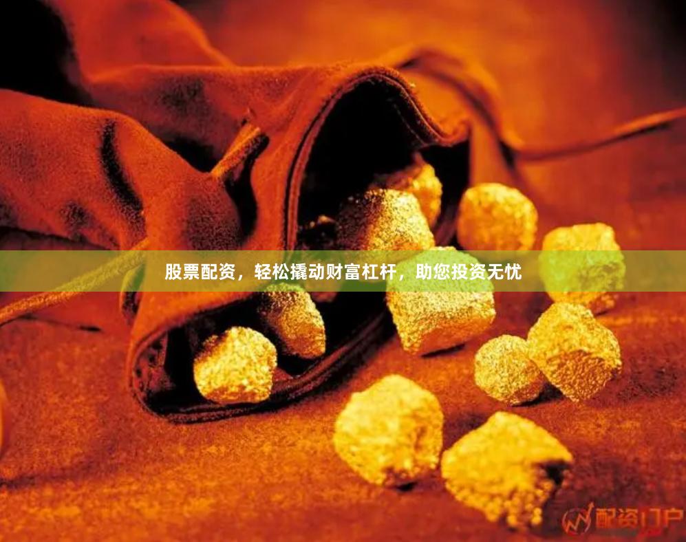 股票配资，轻松撬动财富杠杆，助您投资无忧