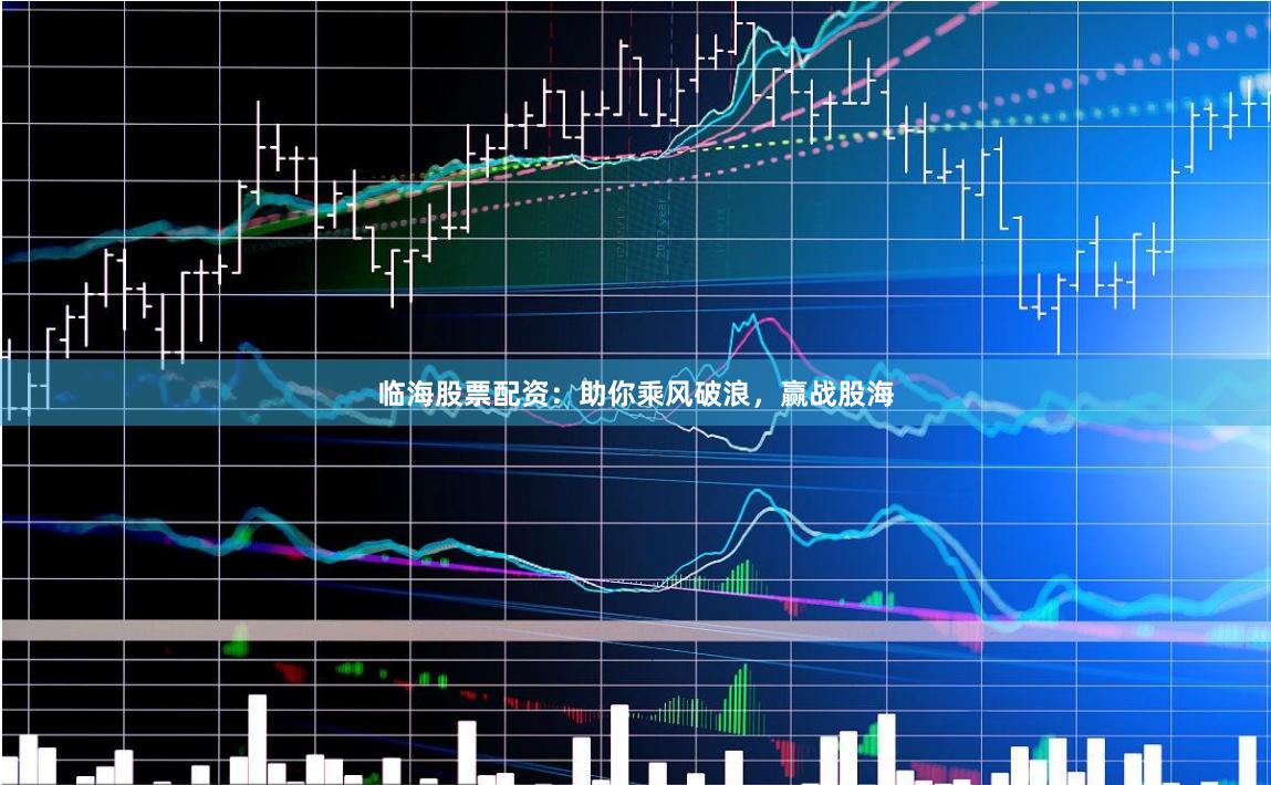 临海股票配资：助你乘风破浪，赢战股海