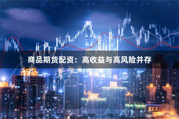 商品期货配资：高收益与高风险并存