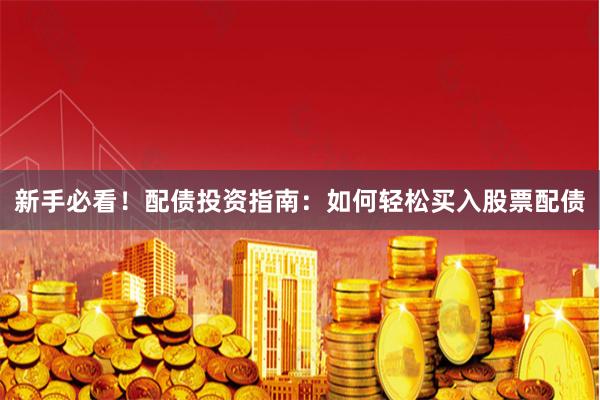 新手必看！配债投资指南：如何轻松买入股票配债