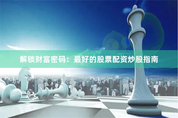 解锁财富密码：最好的股票配资炒股指南