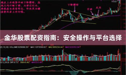 金华股票配资指南：安全操作与平台选择