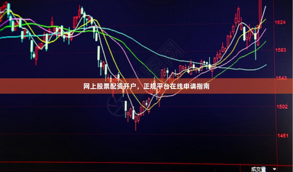 网上股票配资开户，正规平台在线申请指南