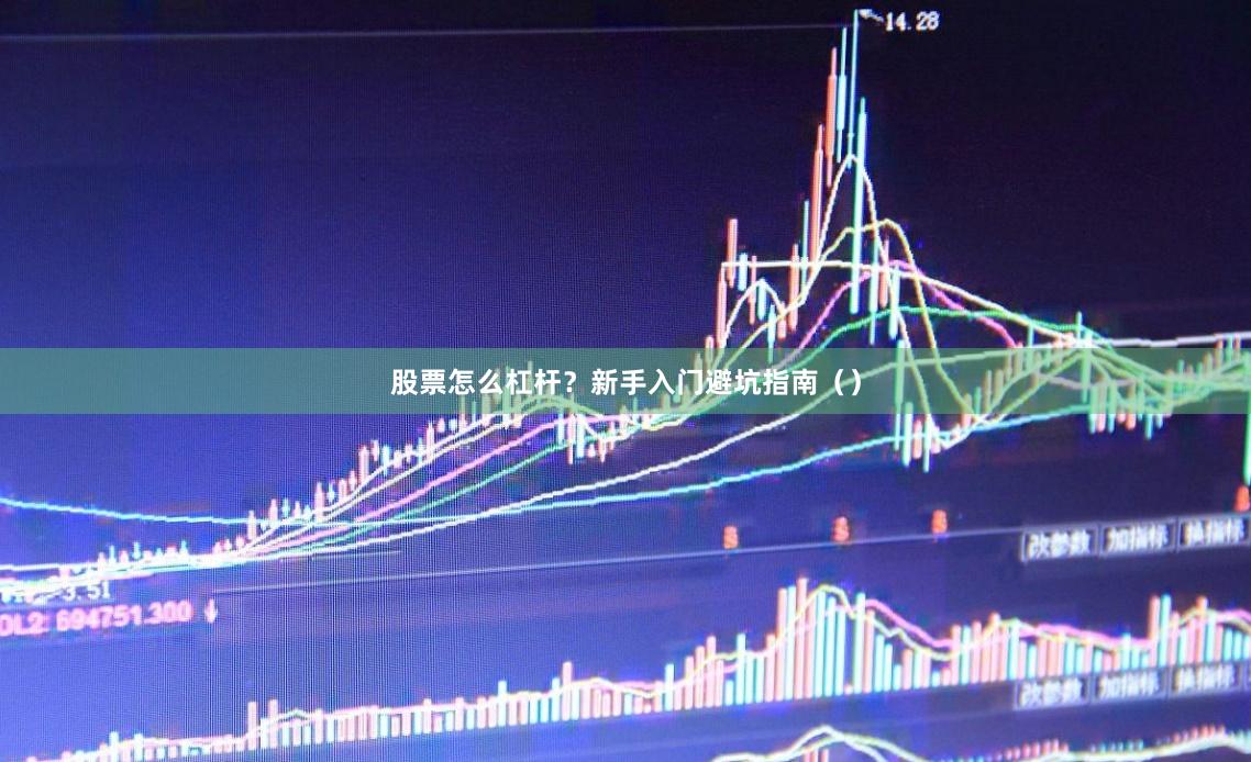股票怎么杠杆？新手入门避坑指南（）