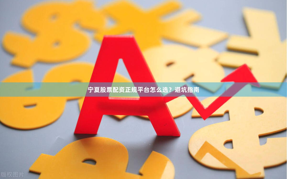 宁夏股票配资正规平台怎么选？避坑指南